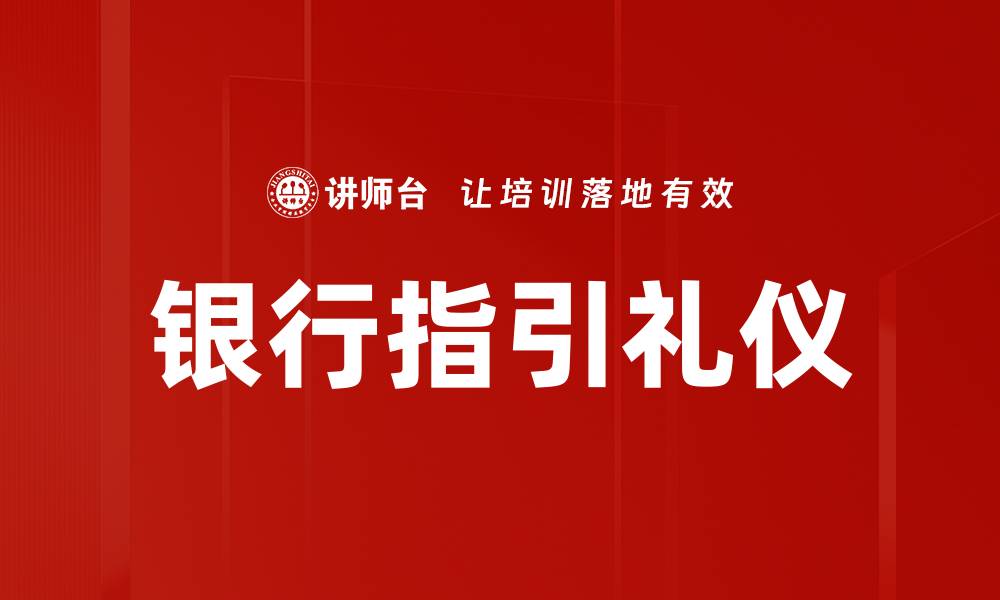 文章银行指引礼仪：提升客户体验的必备技巧的缩略图