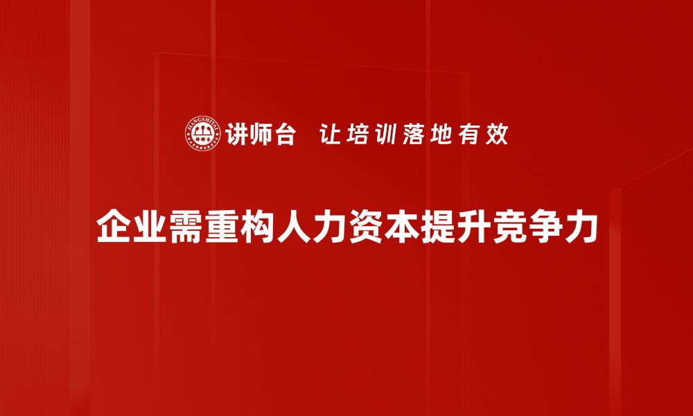 文章人力资本重构：企业转型升级的关键策略解析的缩略图