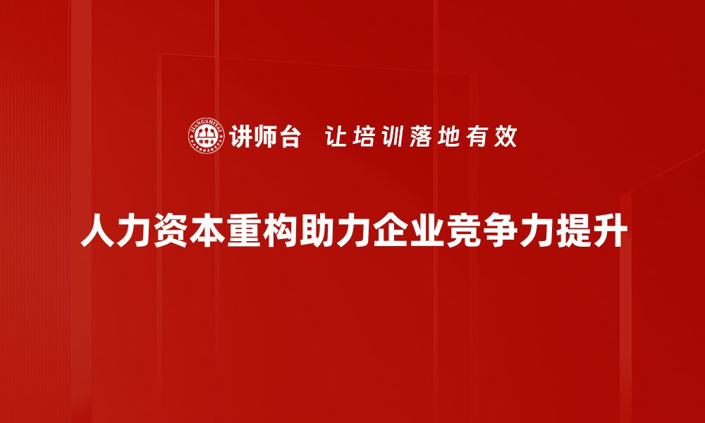 文章人力资本重构：推动企业转型与创新的新引擎的缩略图