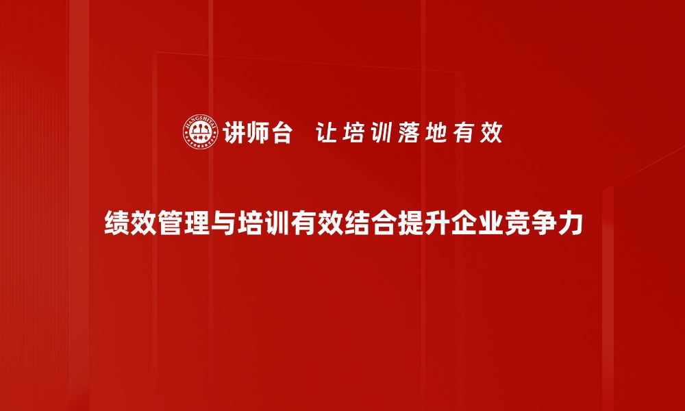 绩效管理与培训有效结合提升企业竞争力