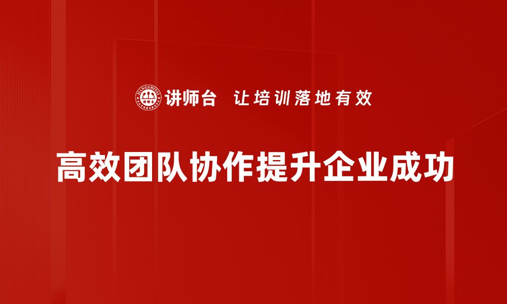 文章提升工作效率的秘诀：打造高效团队协作的五大策略的缩略图