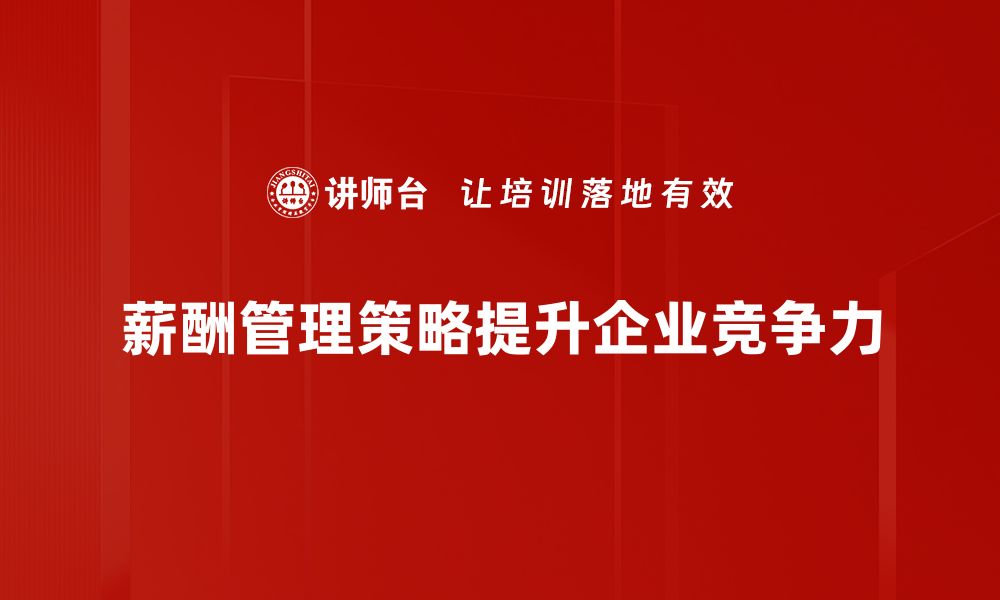 薪酬管理策略提升企业竞争力