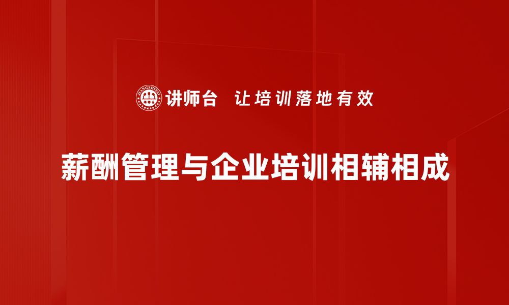 薪酬管理与企业培训相辅相成