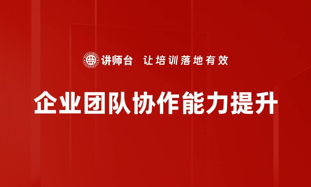 文章提升企业团队协作效率的五大关键策略的缩略图