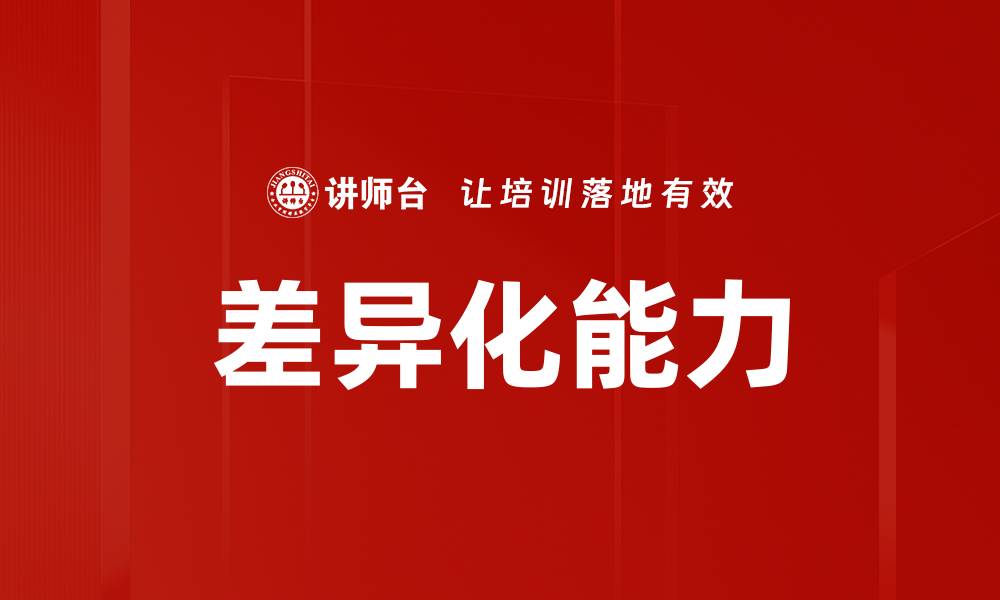 文章提升企业竞争力的差异化能力策略解析的缩略图