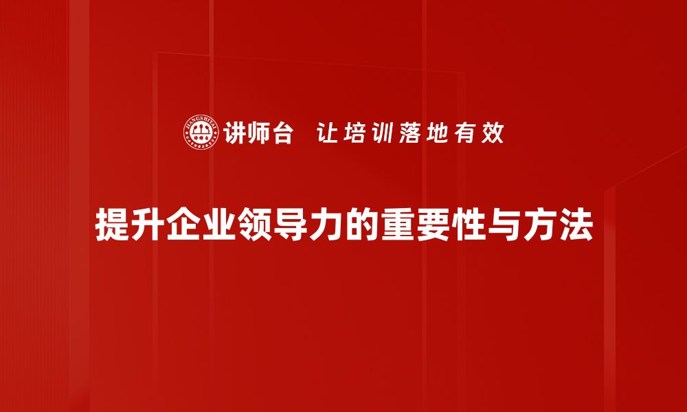 提升企业领导力的重要性与方法