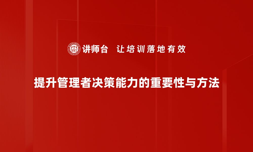 提升管理者决策能力的重要性与方法