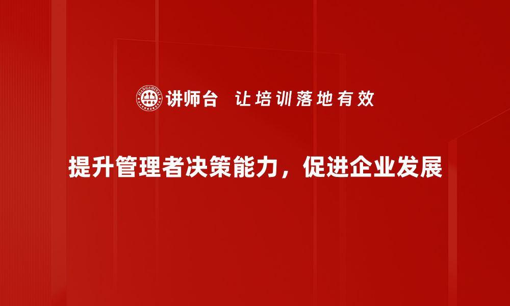 文章提升管理者决策能力的五大关键策略的缩略图