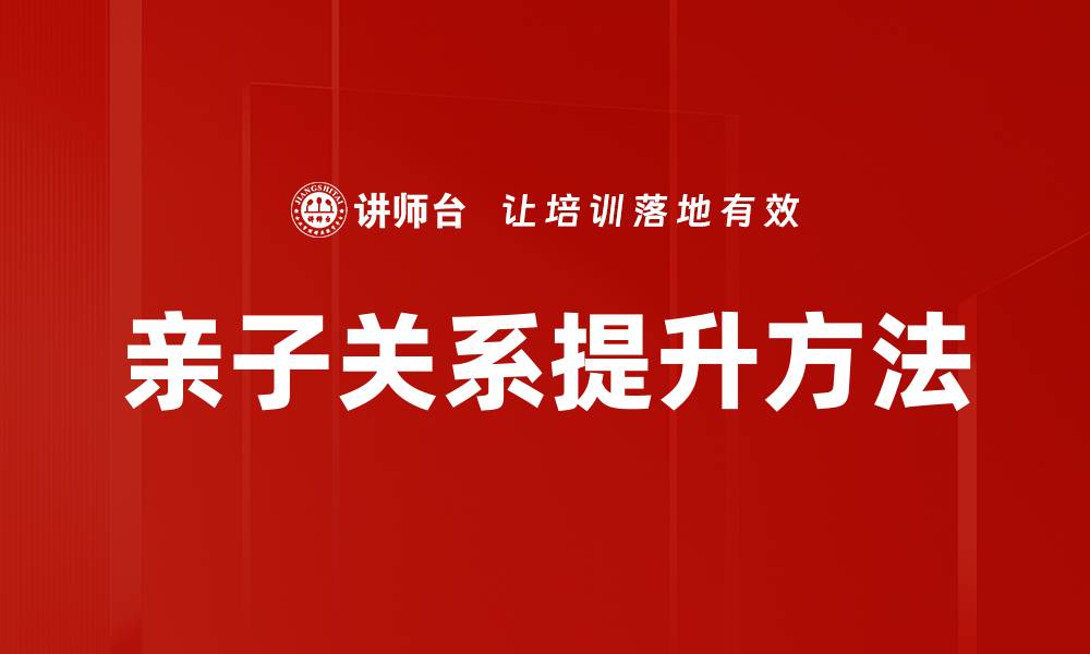 文章亲子关系提升的有效方法与技巧分享的缩略图