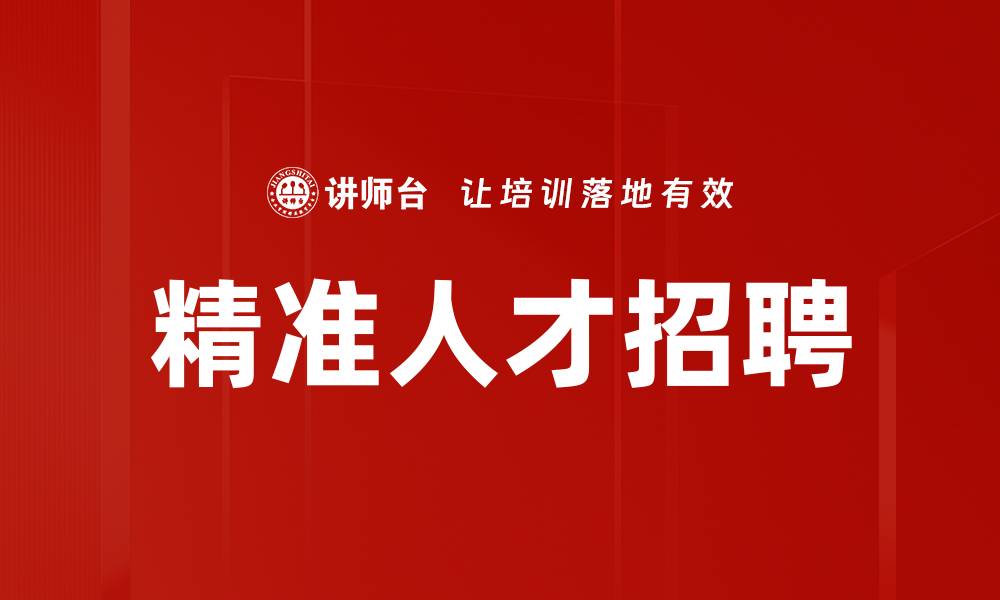 文章精准人才招聘助力企业高效用人新策略的缩略图