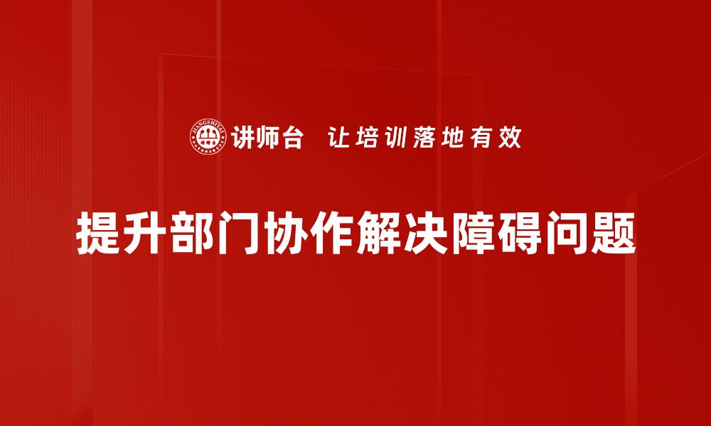 提升部门协作解决障碍问题