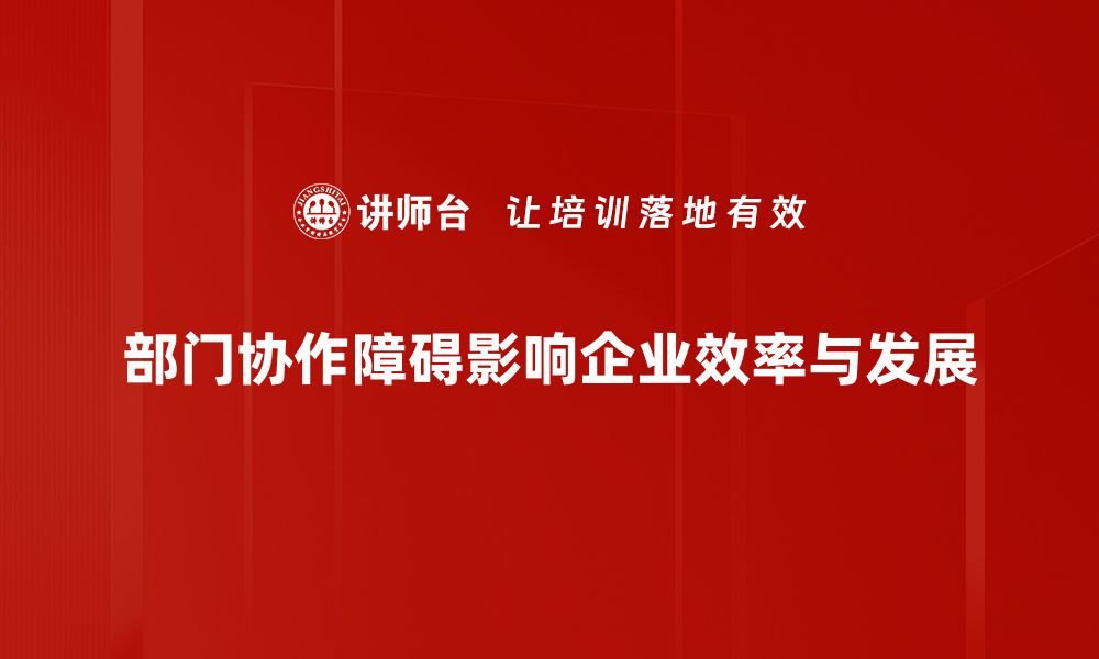 文章破解部门协作障碍，提升团队效率的有效策略的缩略图