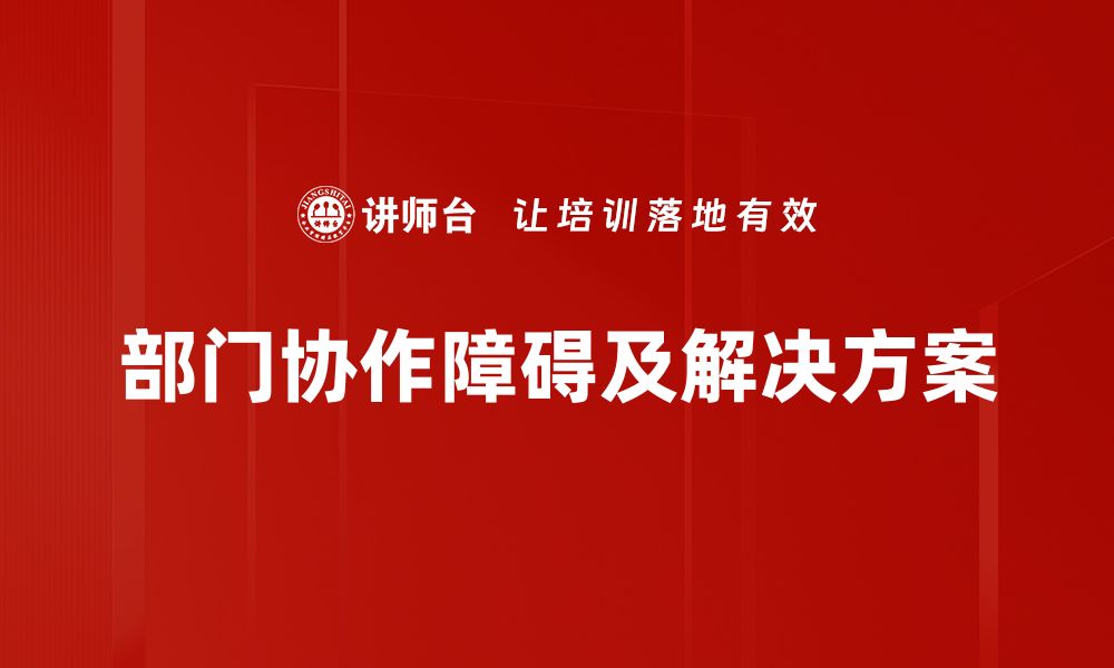 文章破解部门协作障碍，提升团队合作效率的有效策略的缩略图