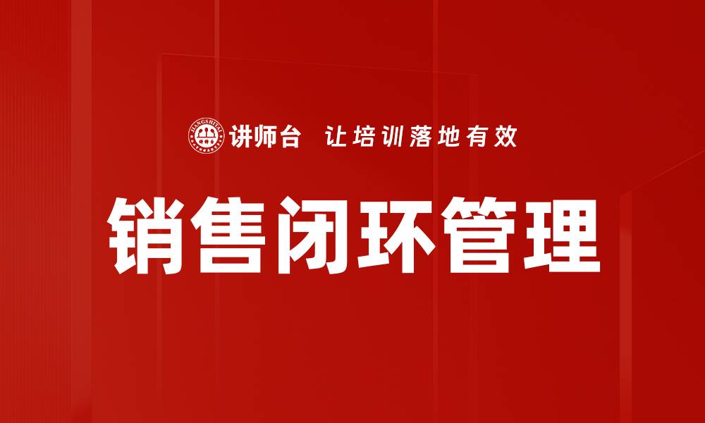 文章如何打造高效销售闭环提升业绩与客户满意度的缩略图