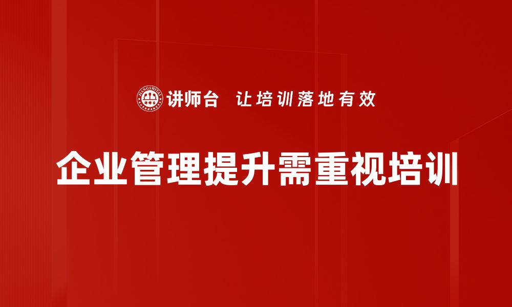 文章企业管理提升的关键策略与实践分享的缩略图