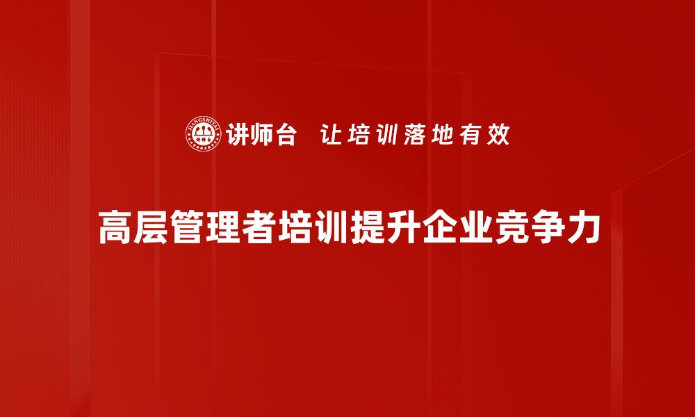 文章高层管理者培训：提升领导力与企业竞争力的关键策略的缩略图