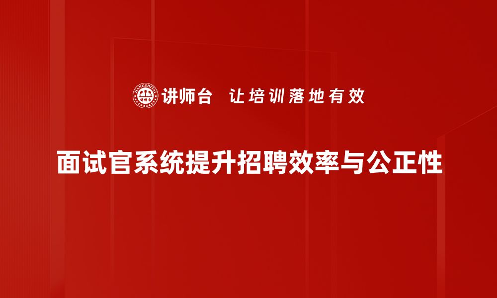 文章提升招聘效率的面试官系统全解析的缩略图