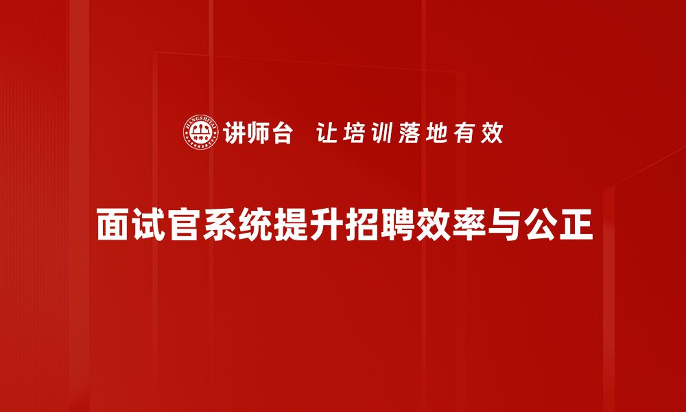 面试官系统提升招聘效率与公正