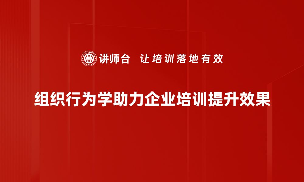 文章深入探讨组织行为学对企业管理的影响与应用的缩略图