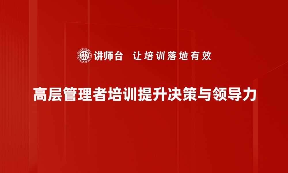 文章高层管理者培训：提升领导力与决策能力的关键之道的缩略图