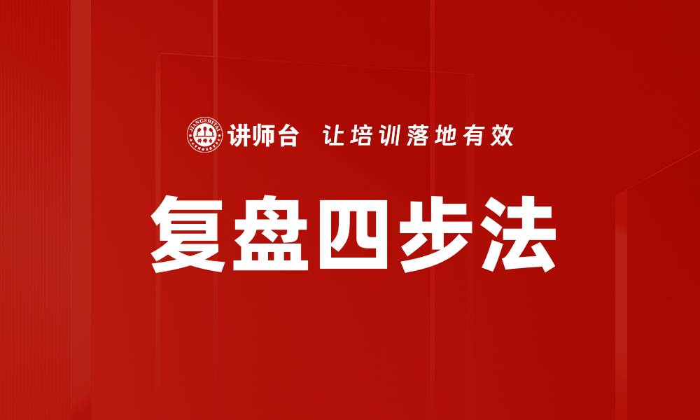 文章掌握复盘四步法提升工作效率与决策能力的缩略图