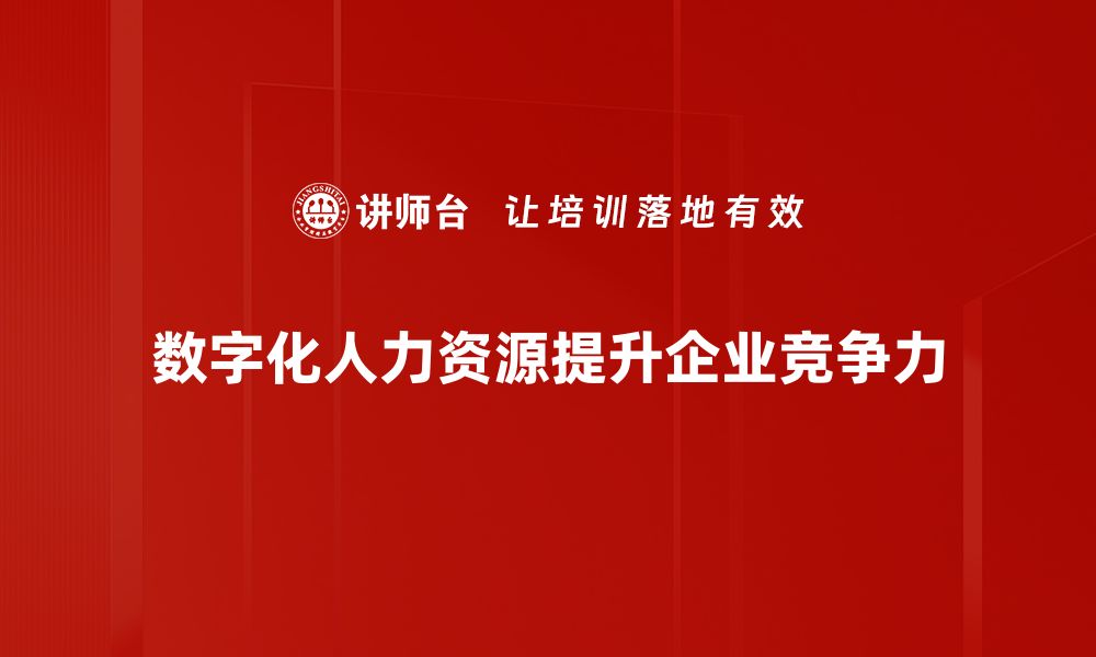 文章数字化人力资源助力企业高效管理与创新发展的缩略图