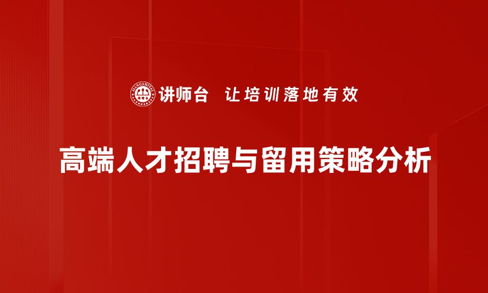 文章高端人才招聘秘籍：如何吸引行业顶尖人才的缩略图