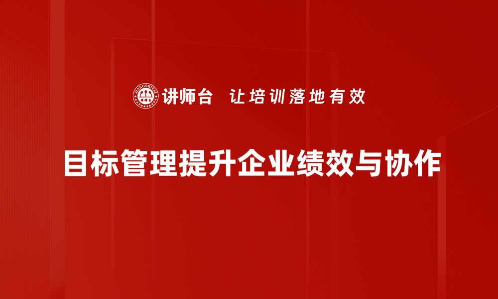 文章掌握目标管理技巧，提升团队效率与业绩的关键所在的缩略图