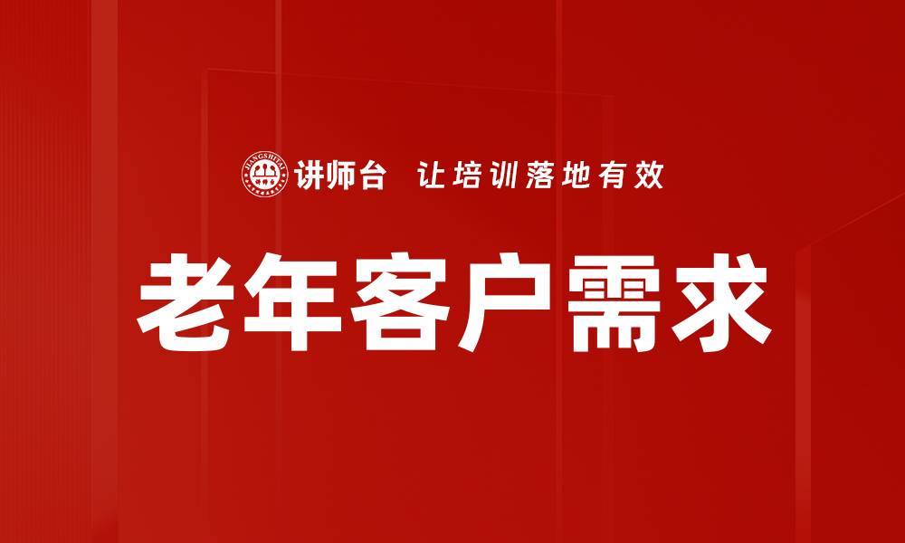 文章满足老年客户需求的最佳服务策略与建议的缩略图