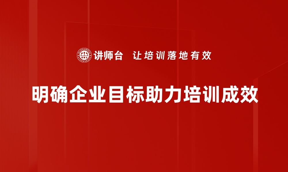 明确企业目标助力培训成效