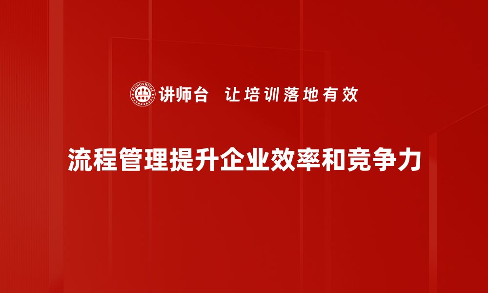 文章提升企业效率的流程管理秘诀解析的缩略图