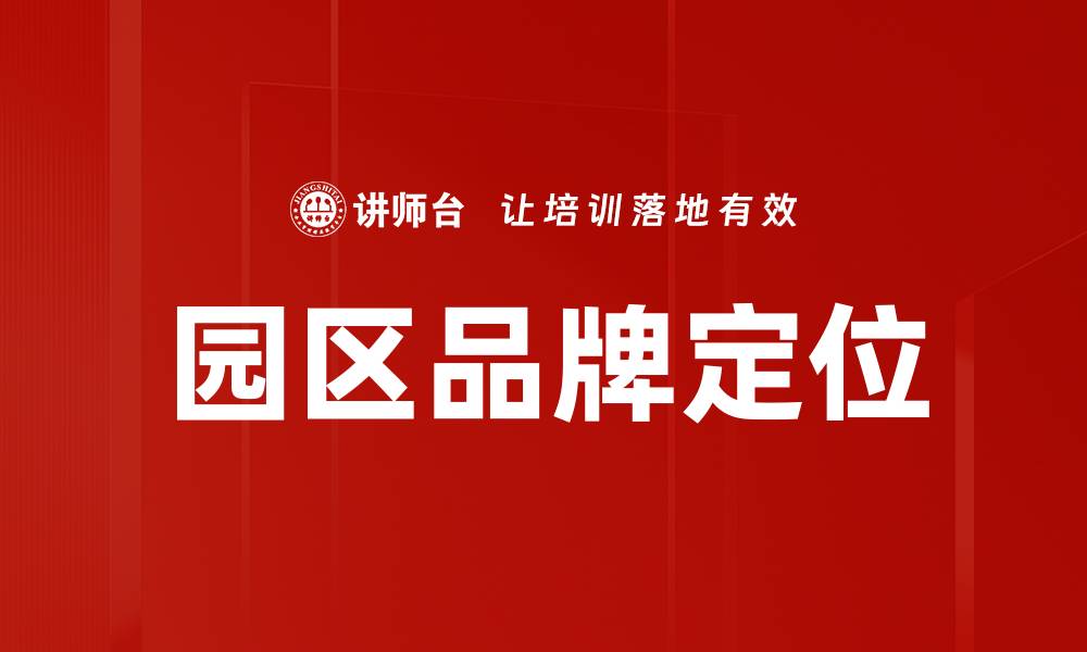 文章园区品牌定位策略：提升竞争力的关键所在的缩略图