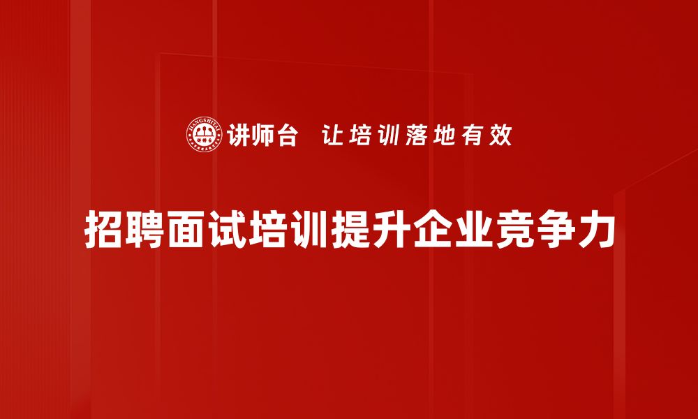 文章掌握招聘与面试技巧，助你轻松找到理想人才的缩略图