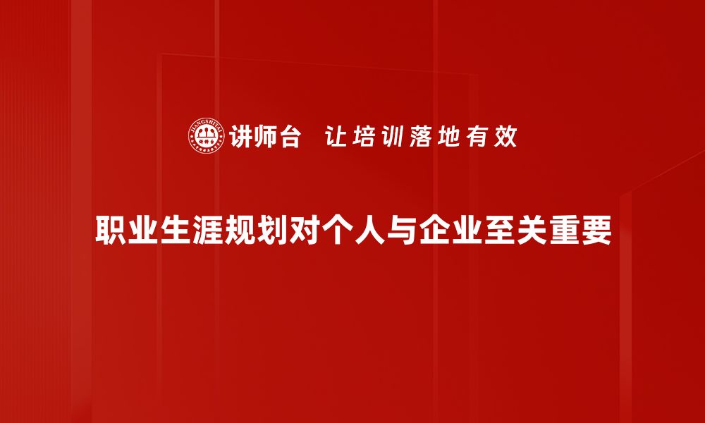 职业生涯规划对个人与企业至关重要