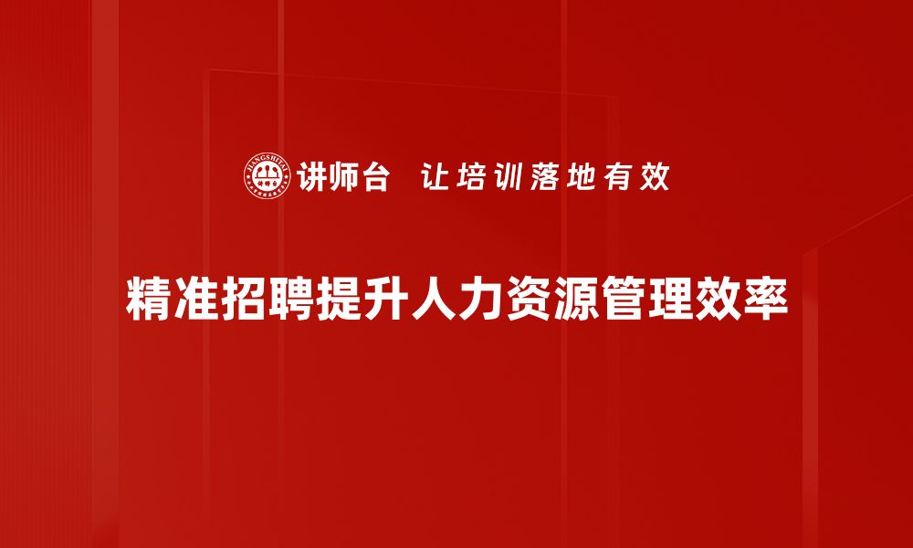 文章掌握精准招聘技巧，助力企业快速找到合适人才的缩略图