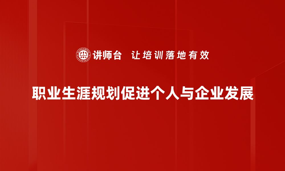 职业生涯规划促进个人与企业发展