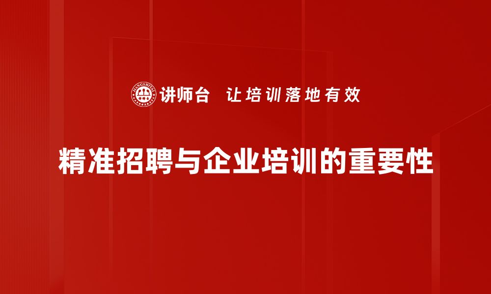 精准招聘与企业培训的重要性