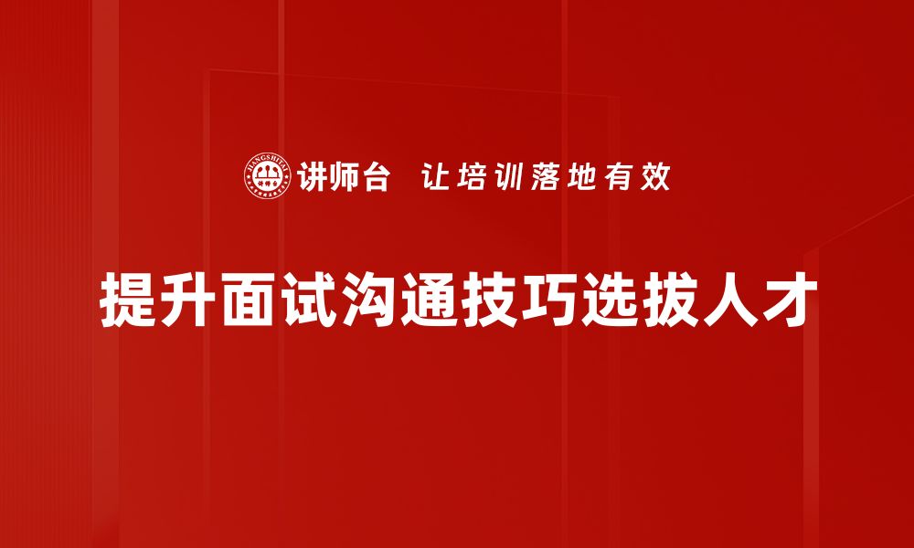 提升面试沟通技巧选拔人才