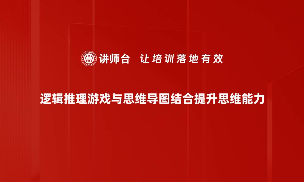 逻辑推理游戏与思维导图结合提升思维能力