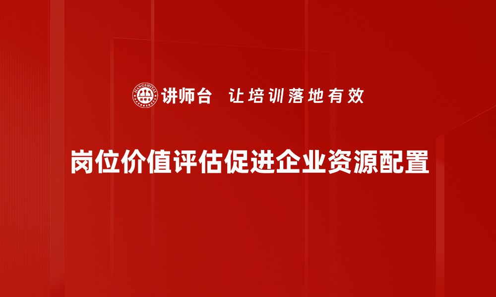 岗位价值评估促进企业资源配置