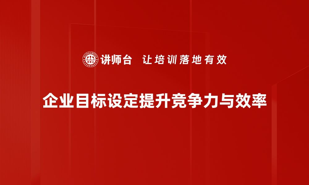 企业目标设定提升竞争力与效率