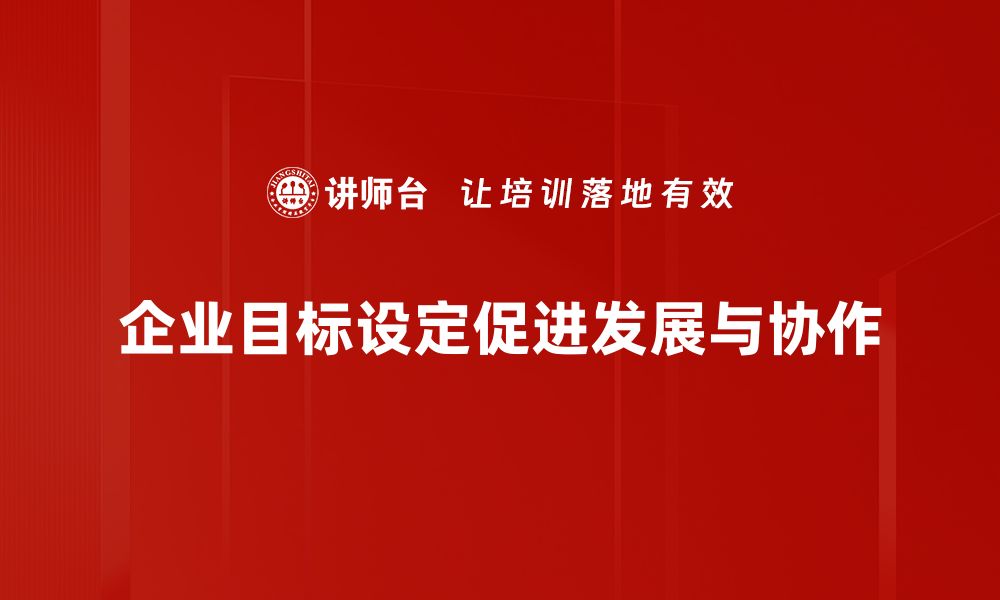 文章企业目标设定的五大关键步骤助你成功的缩略图