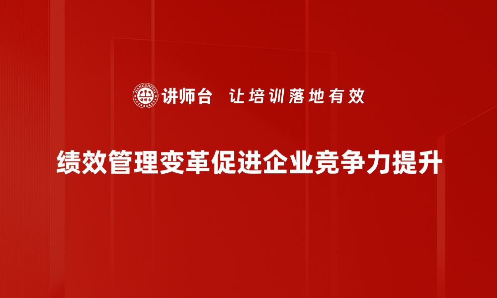 文章绩效管理变革：提升团队效率的新策略与实践的缩略图