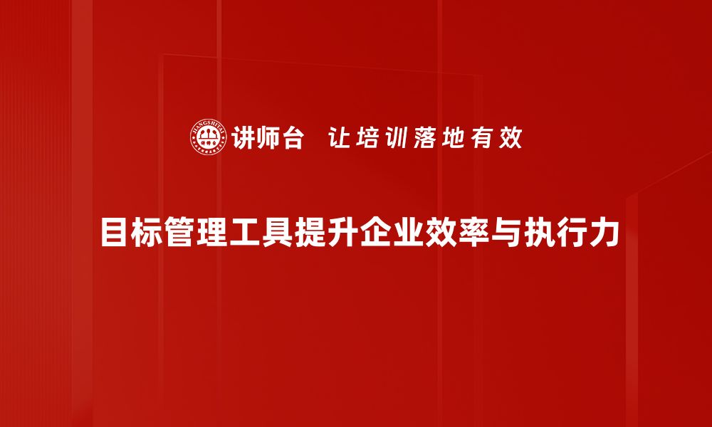 目标管理工具提升企业效率与执行力