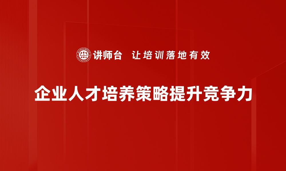 企业人才培养策略提升竞争力