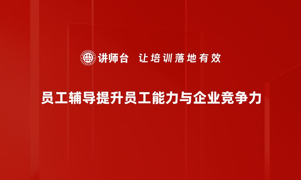 员工辅导提升员工能力与企业竞争力