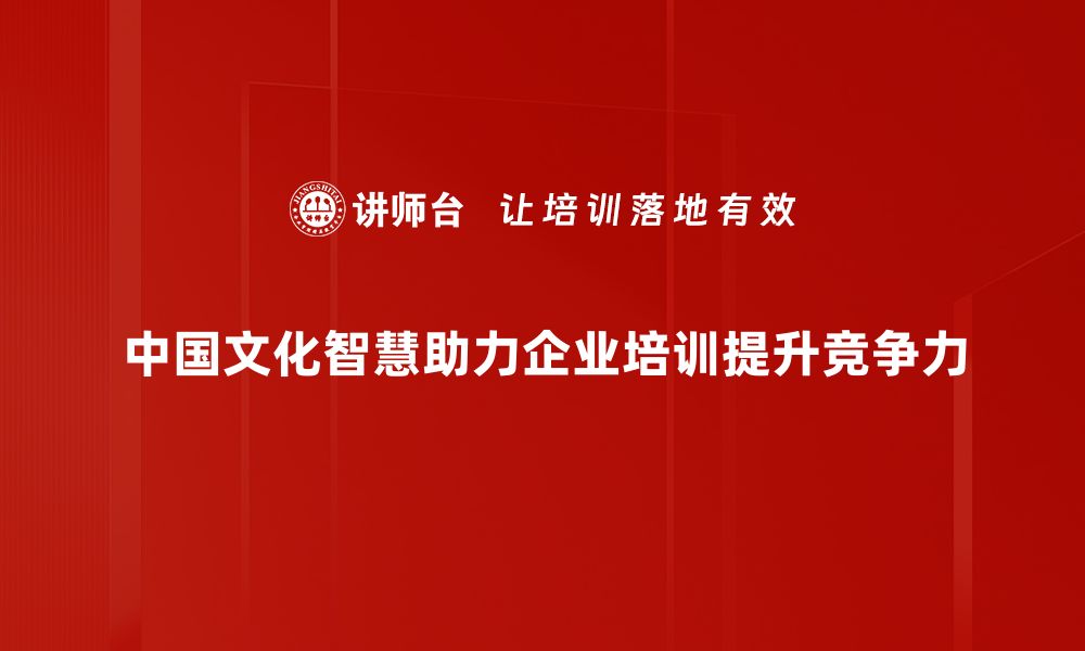 中国文化智慧助力企业培训提升竞争力