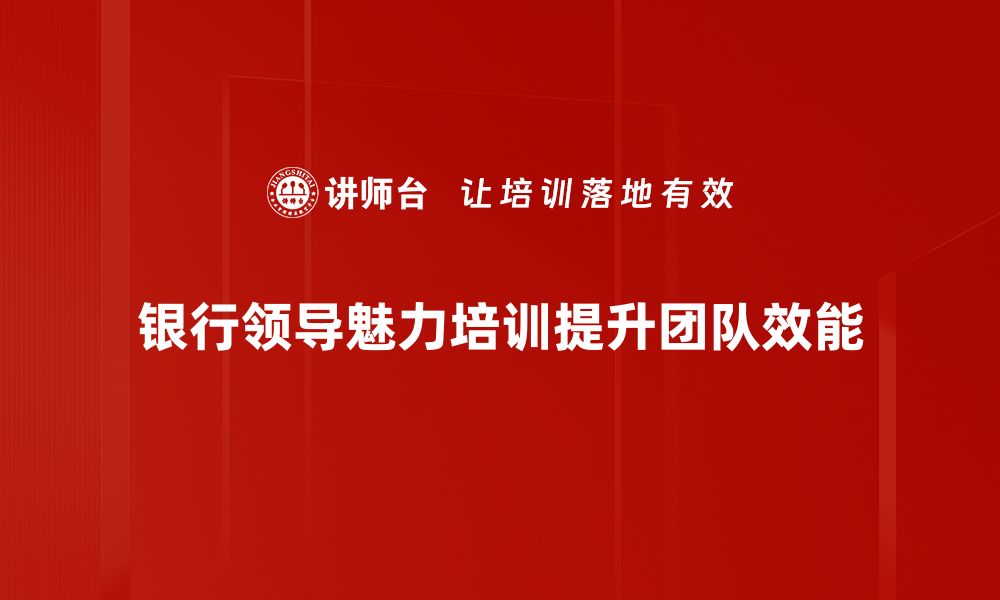 文章银行业领导魅力：如何提升团队凝聚力与创新力的缩略图