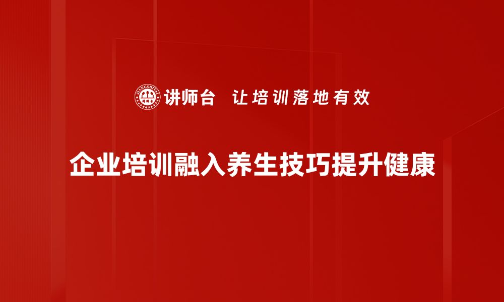 企业培训融入养生技巧提升健康