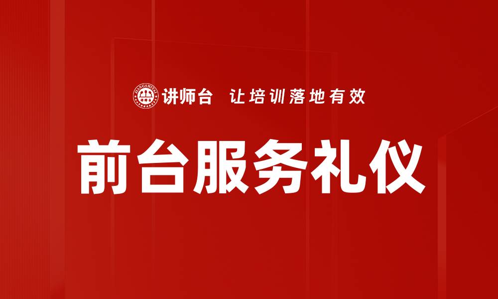 文章提升前台服务礼仪，打造专业形象与客户满意度的缩略图